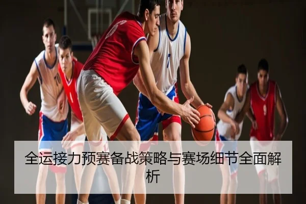 全运接力预赛备战策略与赛场细节全面解析