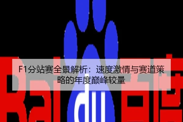 F1分站赛全景解析：速度激情与赛道策略的年度巅峰较量