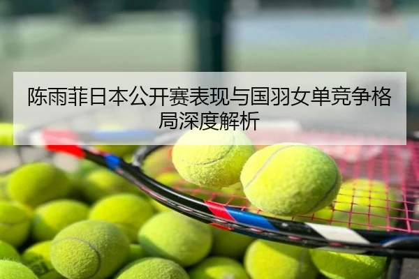 陈雨菲日本公开赛表现与国羽女单竞争格局深度解析