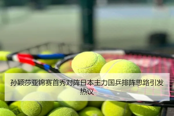 孙颖莎亚锦赛首秀对阵日本主力国乒排阵思路引发热议