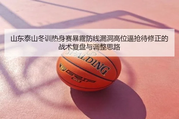 山东泰山冬训热身赛暴露防线漏洞高位逼抢待修正的战术复盘与调整思路